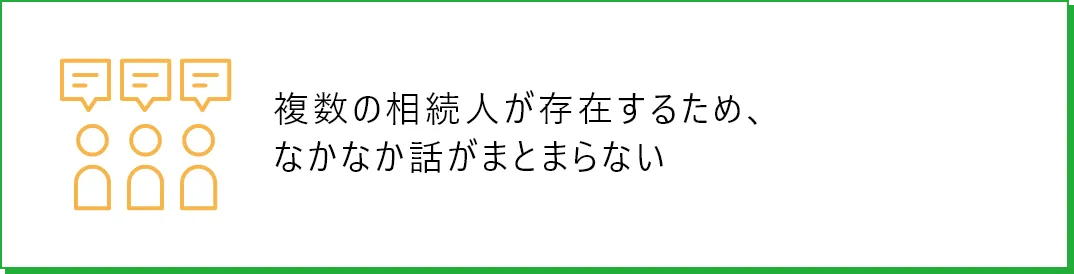 複数の相続人が存在するため、なかなか話がまとまらない